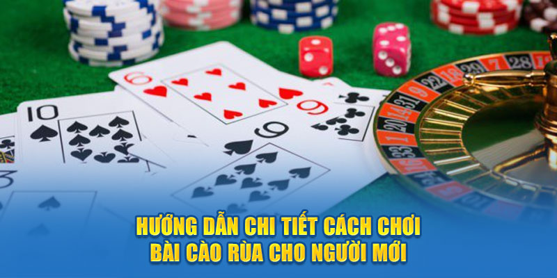 huong-dan-chi-tiet-cach-choi-bai-cao-rua-cho-nguoi-moi